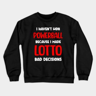 I haven't won Powerball because I made lotto bad decisions Crewneck Sweatshirt